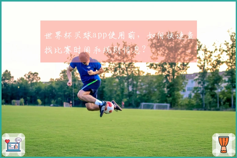 世界杯买球app使用前，如何快速查找比赛时间和规则信息？