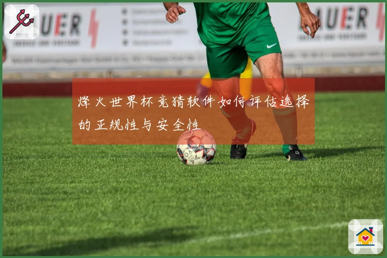 烽火世界杯竞猜软件如何评估选择的正规性与安全性