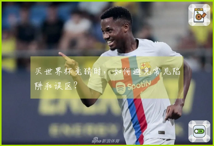 买世界杯竞猜时，如何避免常见陷阱和误区？
