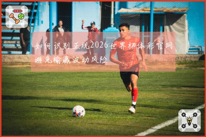 如何识别正规2026世界杯体彩官网避免输赢波动风险