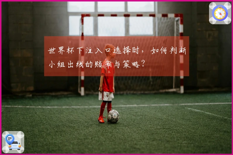 世界杯下注入口选择时，如何判断小组出线的赔率与策略？