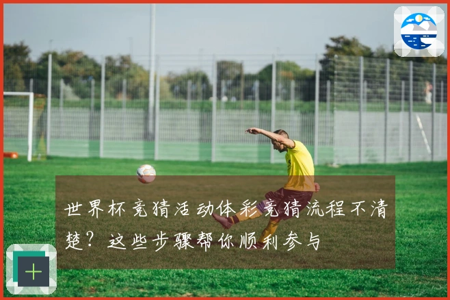 世界杯竞猜活动体彩竞猜流程不清楚？这些步骤帮你顺利参与