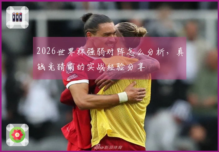 2026世界杯强弱对阵怎么分析，真钱竞猜前的实战经验分享
