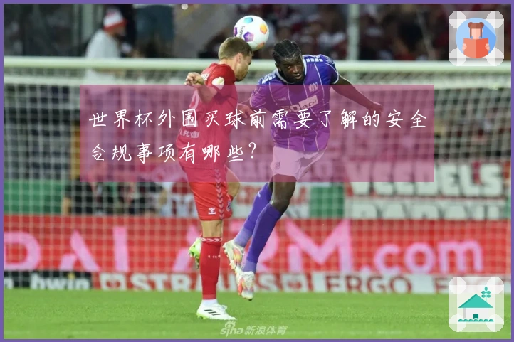 世界杯外围买球前需要了解的安全合规事项有哪些？