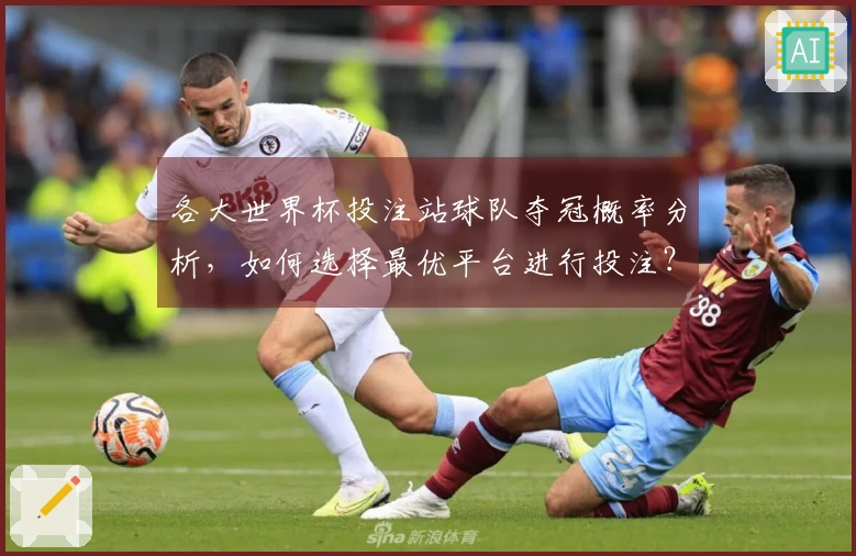 各大世界杯投注站球队夺冠概率分析，如何选择最优平台进行投注？