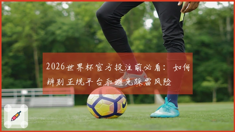 2026世界杯官方投注前必看：如何辨别正规平台和避免踩雷风险
