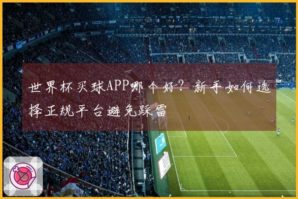 世界杯买球APP哪个好？新手如何选择正规平台避免踩雷