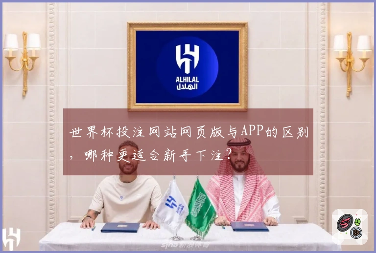世界杯投注网站网页版与APP的区别，哪种更适合新手下注？