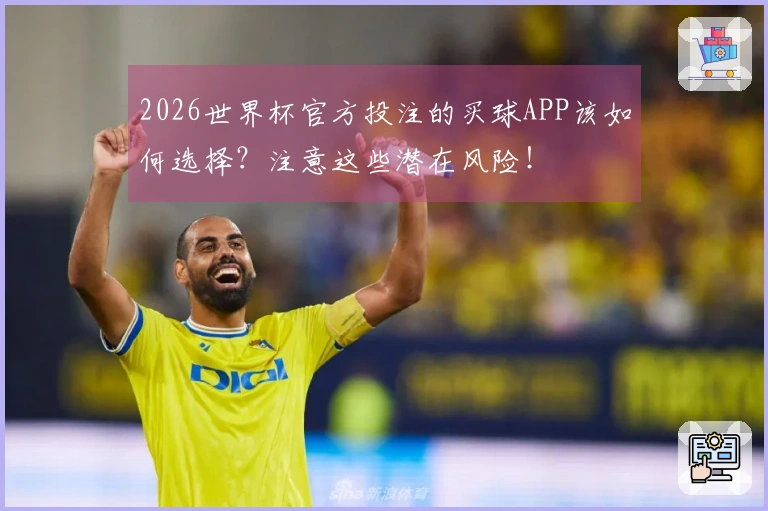 2026世界杯官方投注的买球APP该如何选择？注意这些潜在风险！