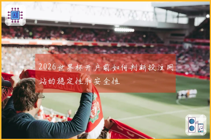 2026世界杯开户前如何判断投注网站的稳定性和安全性