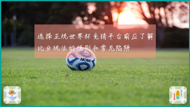 选择正规世界杯竞猜平台前应了解比分玩法的规则和常见陷阱