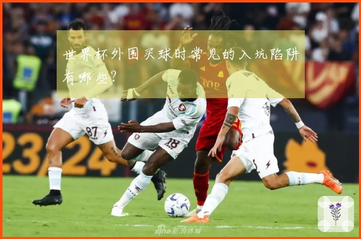 世界杯外围买球时常见的入坑陷阱有哪些？