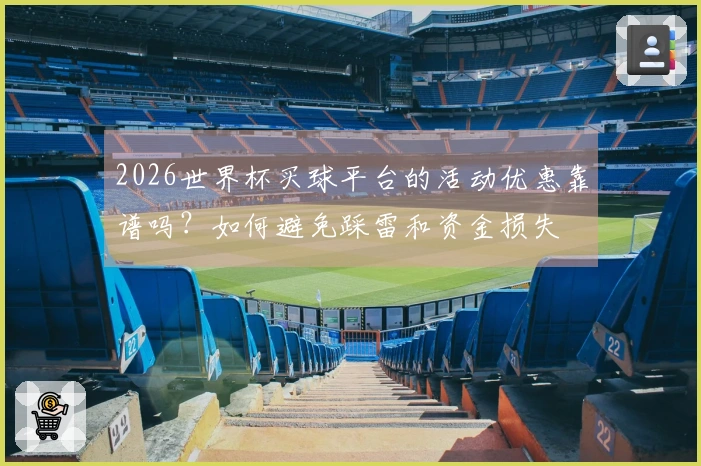 2026世界杯买球平台的活动优惠靠谱吗？如何避免踩雷和资金损失