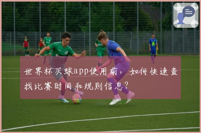 世界杯买球app使用前，如何快速查找比赛时间和规则信息？