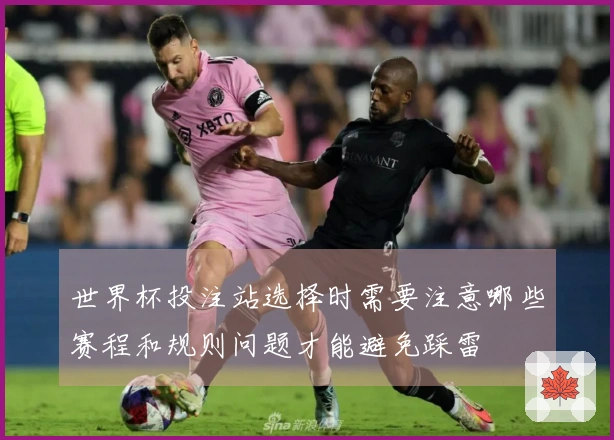 世界杯投注站选择时需要注意哪些赛程和规则问题才能避免踩雷
