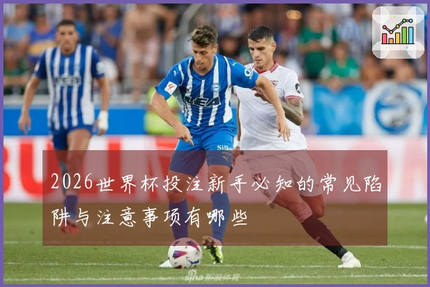 2026世界杯投注新手必知的常见陷阱与注意事项有哪些