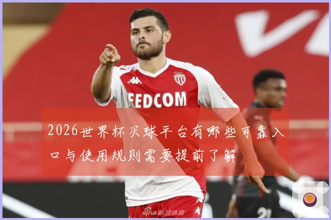 2026世界杯买球平台有哪些可靠入口与使用规则需要提前了解