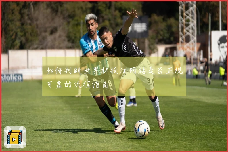 如何判断世界杯投注网站是否正规可靠的流程指南