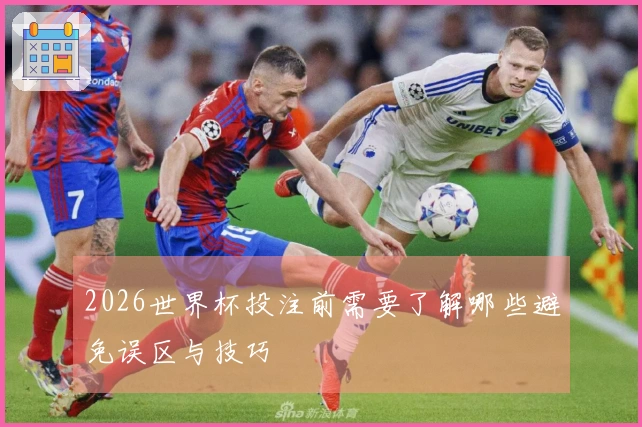 2026世界杯投注前需要了解哪些避免误区与技巧