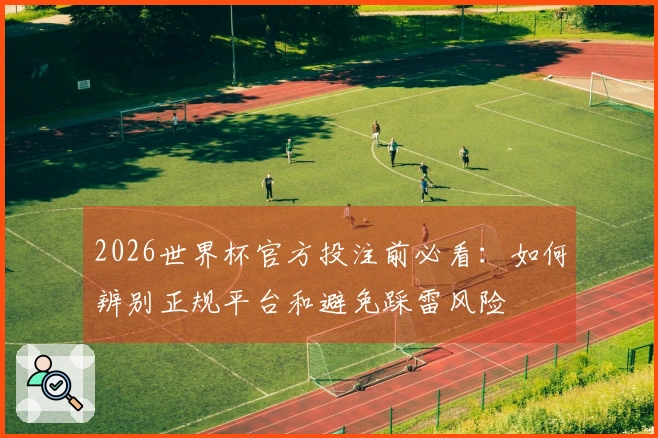 2026世界杯官方投注前必看：如何辨别正规平台和避免踩雷风险