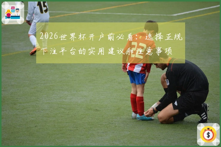 2026世界杯开户前必看：选择正规下注平台的实用建议和注意事项