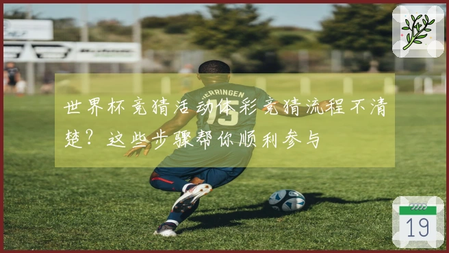 世界杯竞猜活动体彩竞猜流程不清楚？这些步骤帮你顺利参与