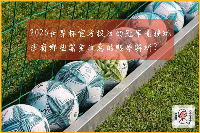 2026世界杯官方投注的冠军竞猜玩法有哪些需要注意的赔率解析？