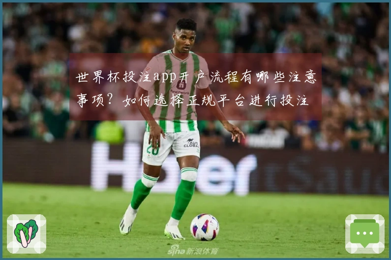 世界杯投注app开户流程有哪些注意事项？如何选择正规平台进行投注？